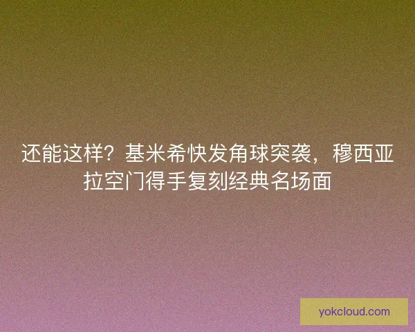 还能这样？基米希快发角球突袭，穆西亚拉空门得手复刻经典名场面