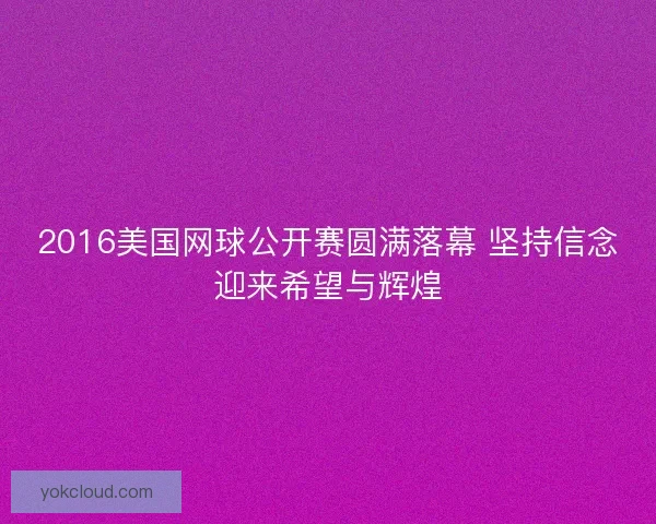 2016美国网球公开赛圆满落幕 坚持信念迎来希望与辉煌