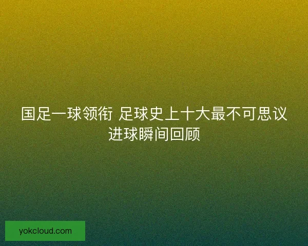 国足一球领衔 足球史上十大最不可思议进球瞬间回顾