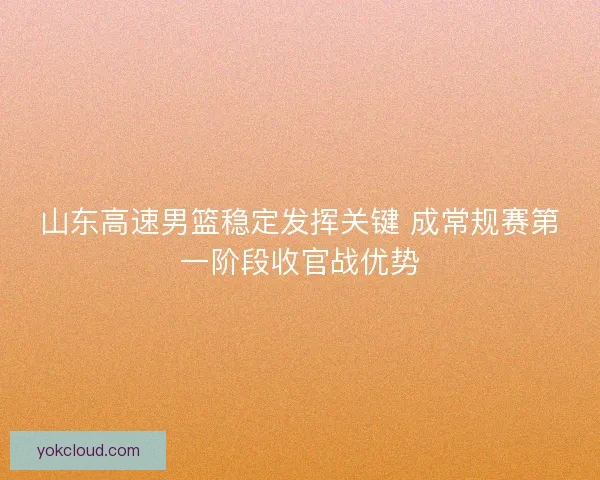 山东高速男篮稳定发挥关键 成常规赛第一阶段收官战优势