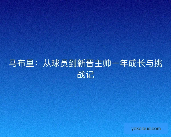 马布里:从球员到新晋主帅一年成长与挑战记 马布里:从球员到新晋主帅一年成长与挑战记