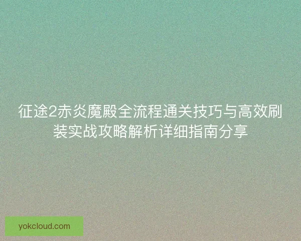 征途2赤炎魔殿全流程通关技巧与高效刷装实战攻略解析详细指南分享
