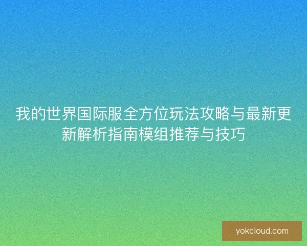 我的世界国际服全方位玩法攻略与最新更新解析指南模组推荐与技巧
