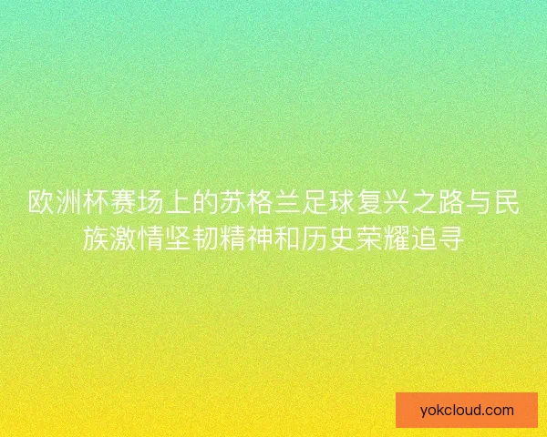 欧洲杯赛场上的苏格兰足球复兴之路与民族激情坚韧精神和历史荣耀追寻
