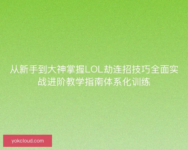 从新手到大神掌握LOL劫连招技巧全面实战进阶教学指南体系化训练 从新手到大神掌握LOL劫连招技巧全面实战进阶教学指南体系化训练