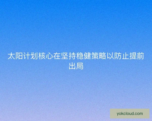 太阳计划核心在坚持稳健策略以防止提前出局